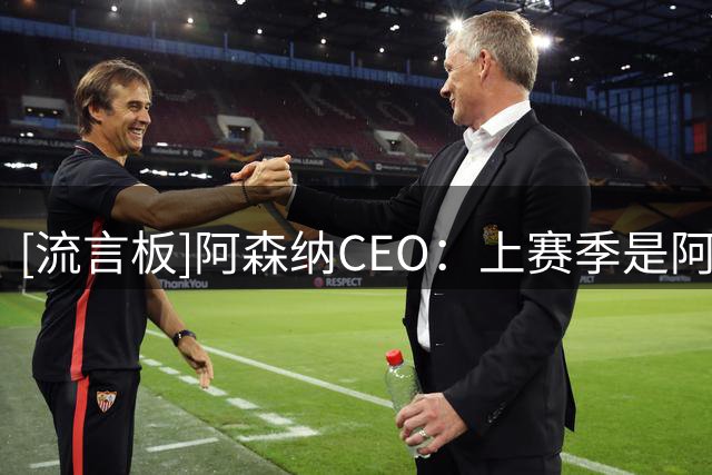 [流言板]阿森纳CEO：上赛季是阿森纳王朝开始，接下来目标赢得欧冠
